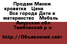 Продам Манеж кроватка › Цена ­ 2 000 - Все города Дети и материнство » Мебель   . Амурская обл.,Тамбовский р-н